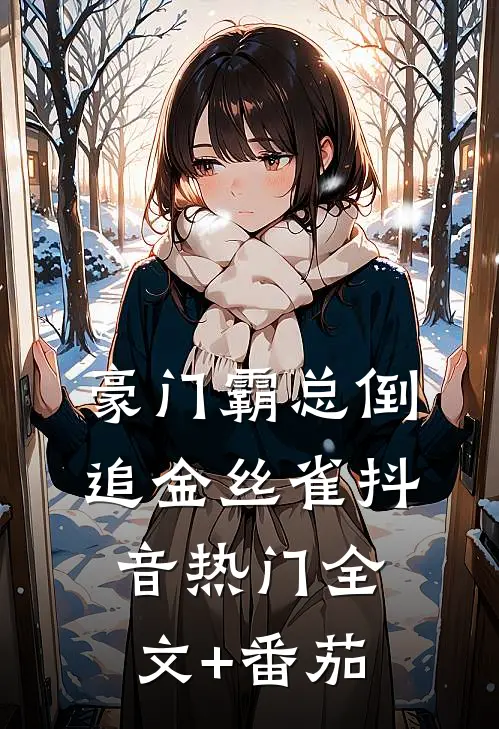 豪门霸总倒追金丝雀抖音热门全文+番茄