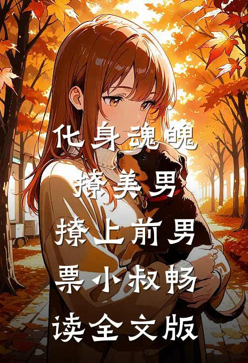 化身魂魄撩美男，撩上前男票小叔畅读全文版