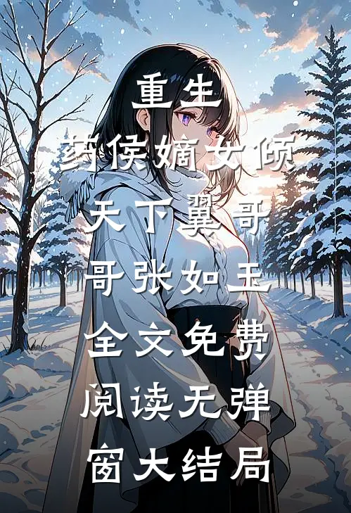 重生：药侯嫡女倾天下(翼哥哥张如玉)全文免费阅读无弹窗大结局