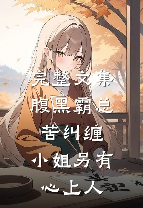 完整文集腹黑霸总苦纠缠，小姐另有心上人