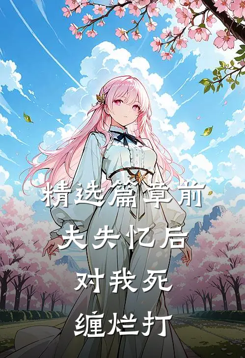 精选篇章前夫失忆后，对我死缠烂打