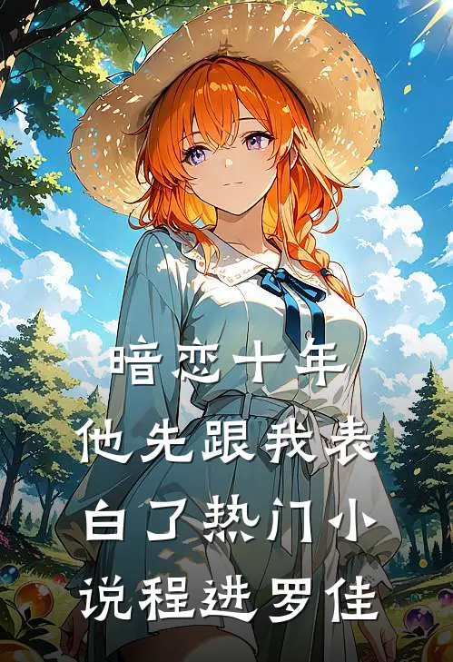 暗恋十年，他先跟我表白了热门小说程进罗佳