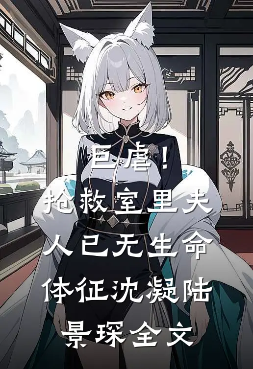 巨虐！抢救室里夫人已无生命体征沈凝陆景琛全文