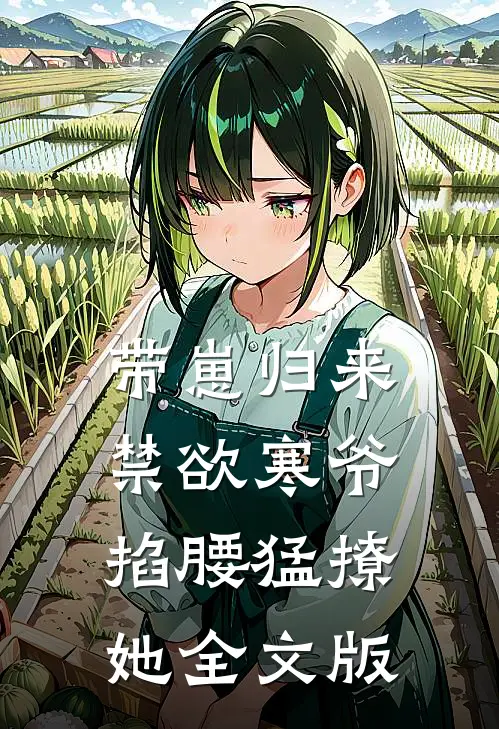 带崽归来，禁欲寒爷掐腰猛撩她全文版