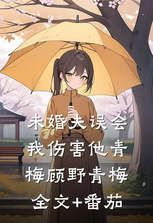 未婚夫误会我伤害他青梅顾野青梅全文+番茄