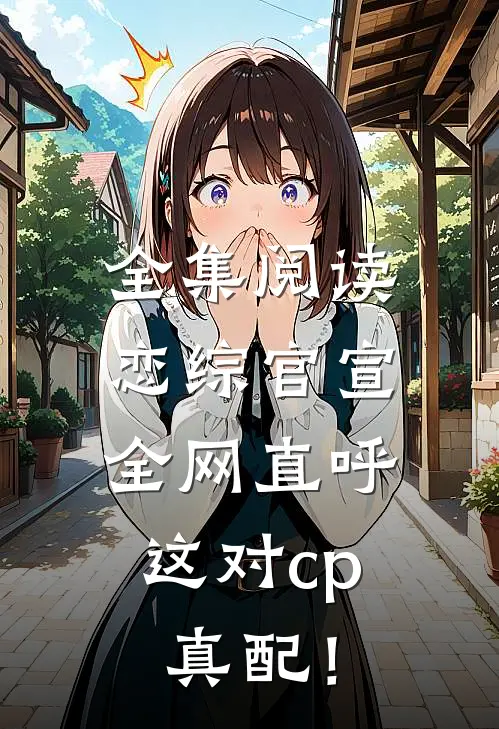 全集阅读恋综官宣，全网直呼这对cp真配！