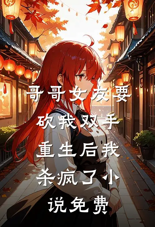 哥哥女友要砍我双手,重生后我杀疯了免费