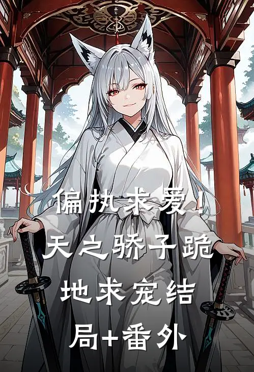 偏执求爱！天之骄子跪地求宠结局+番外
