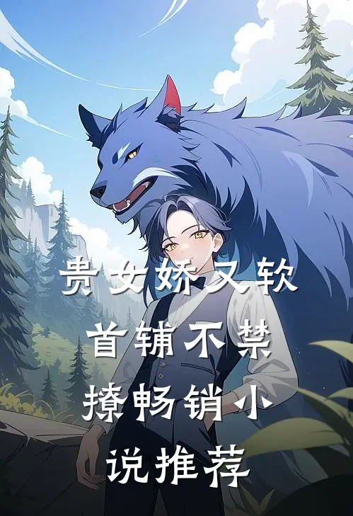 贵女娇又软，首辅不禁撩畅销小说推荐