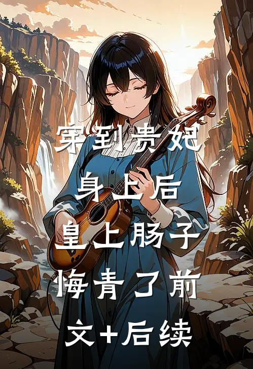 穿到贵妃身上后，皇上肠子悔青了前文+后续