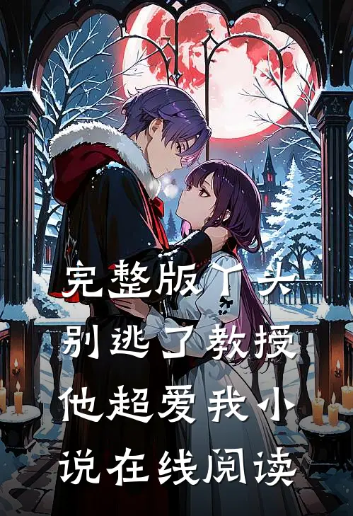完整版丫头别逃了教授他超爱我在线阅读全文