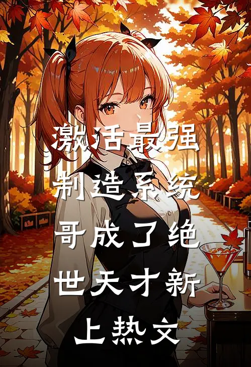 激活最强制造系统，哥成了绝世天才新上热文