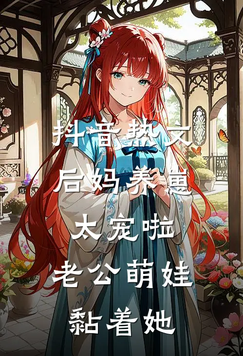 抖音热文后妈养崽：太宠啦，老公萌娃黏着她