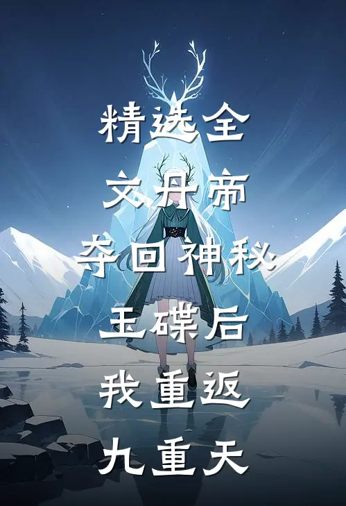精选全文丹帝：夺回神秘玉碟后，我重返九重天