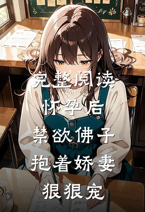 完整阅读怀孕后，禁欲佛子抱着娇妻狠狠宠