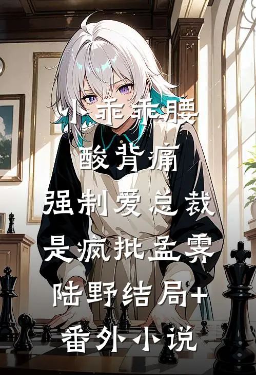 小乖乖腰酸背痛，强制爱总裁是疯批孟霁陆野结局+番外小说