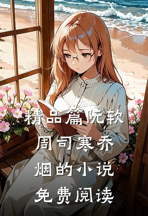 精品篇阮软周司寒乔烟的小说免费阅读