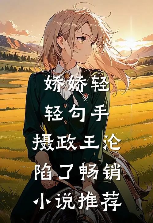 娇娇轻轻勾手，摄政王沦陷了畅销小说推荐