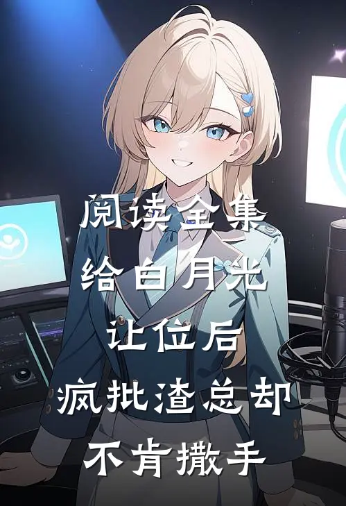 阅读全集给白月光让位后，疯批渣总却不肯撒手