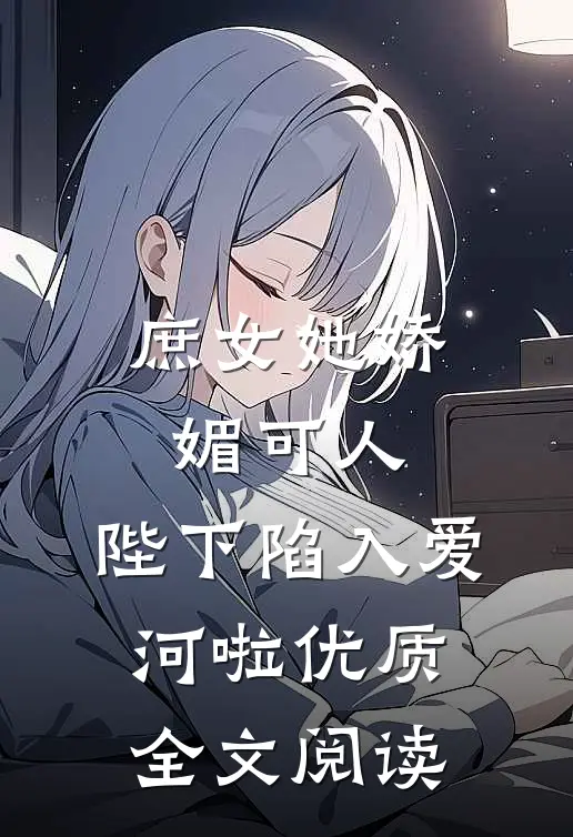 庶女她娇媚可人,陛下陷入爱河啦优质全文阅读免费