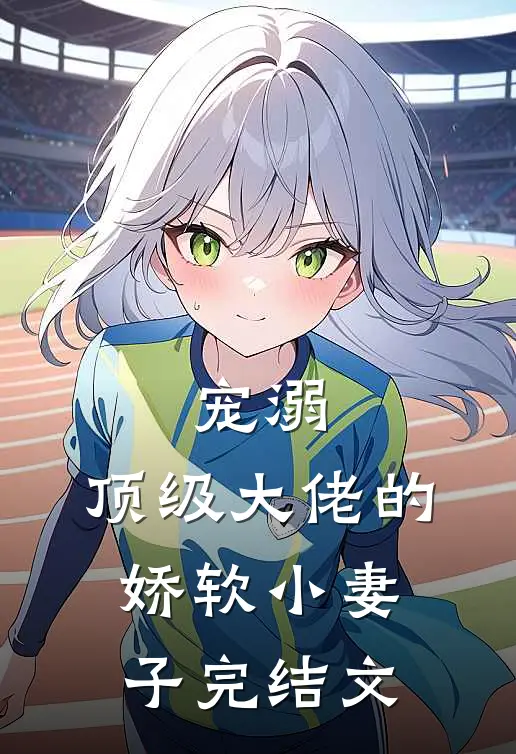 宠溺顶级大佬的娇软小妻子完结文推荐