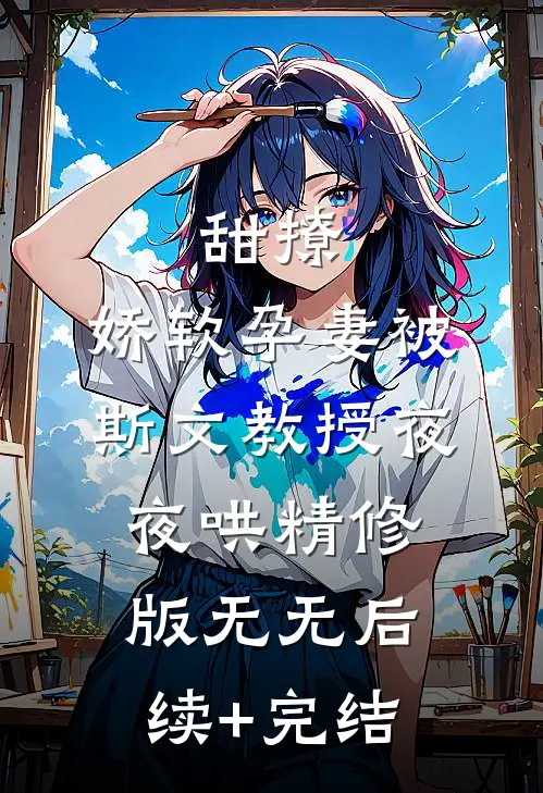 甜撩，娇软孕妻被斯文教授夜夜哄精修版无无后续+完结