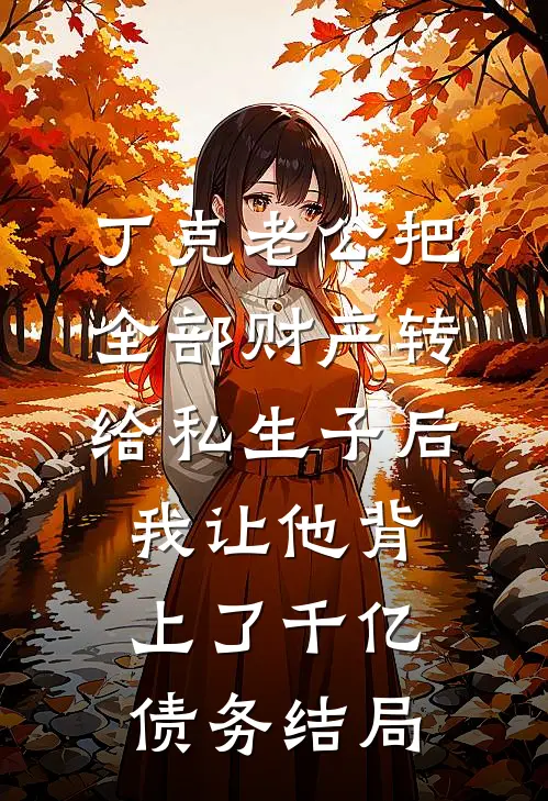 丁克老公把全部财产转给私生子后，我让他背上了千亿债务结局
