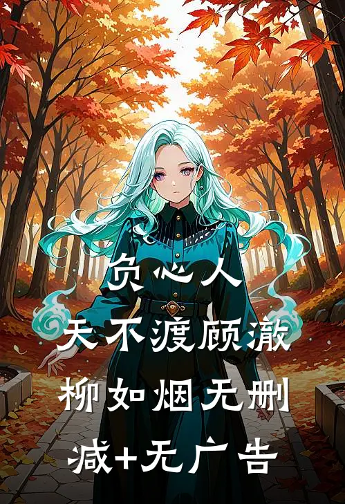 负心人，天不渡顾澈柳如烟无删减+无广告