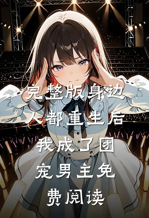 完整版身边人都重生后,我成了团宠男主免费阅读