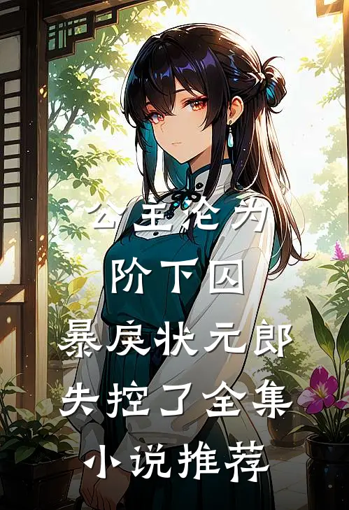 公主沦为阶下囚，暴戾状元郎失控了全集小说推荐