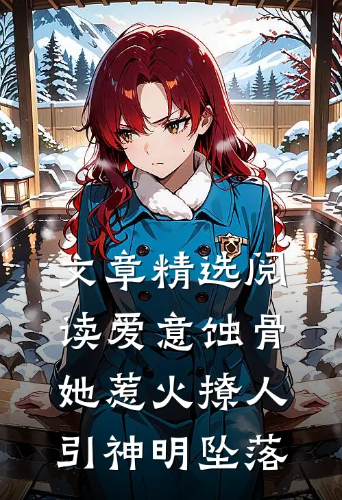 文章精选阅读爱意蚀骨：她惹火撩人，引神明坠落