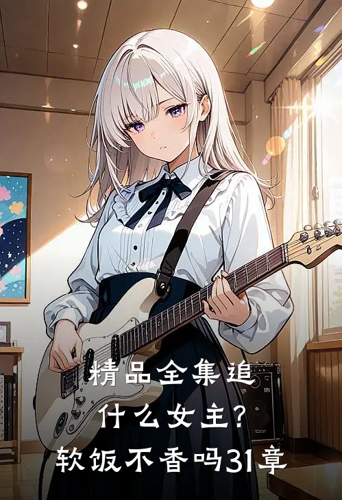 精品全集追女主?软饭不香吗,31章在线观看