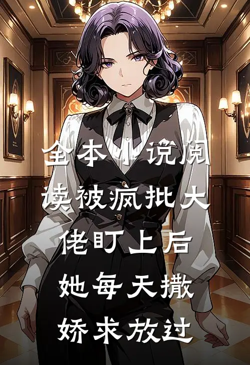 全本小说阅读被疯批大佬盯上后，她每天撒娇求放过