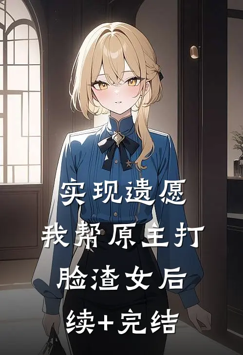 实现遗愿，我帮原主打脸渣女后续+完结