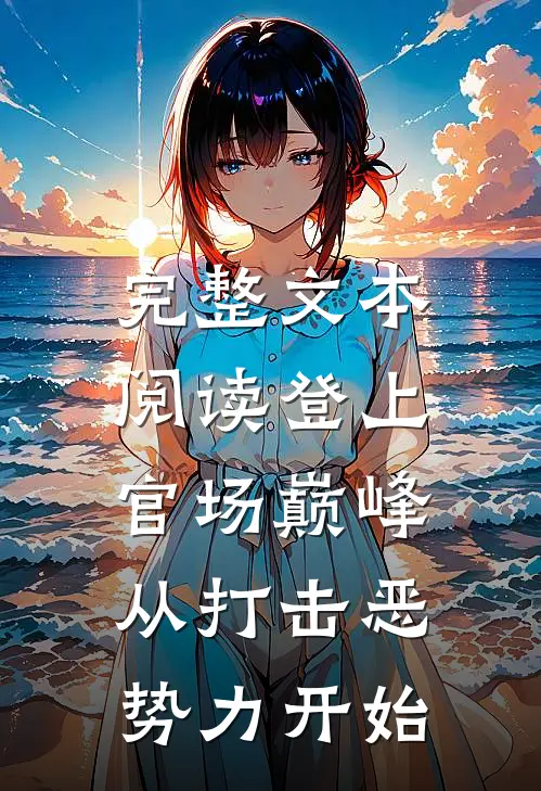 完整文本阅读登上官场巅峰，从打击恶势力开始