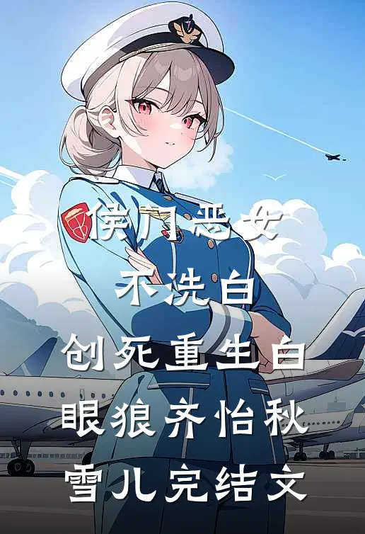 侯门恶女不洗白，创死重生白眼狼齐怡秋雪儿完结文