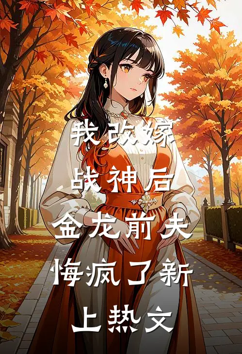 我改嫁战神后,金龙前夫悔疯了新上热文在线阅读