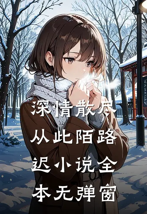 深情散尽，从此陌路迟小说全本无弹窗