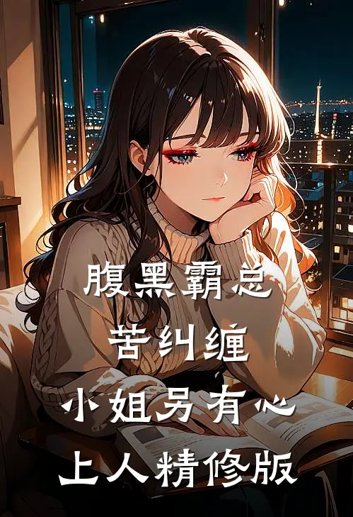 腹黑霸总苦纠缠，小姐另有心上人精修版