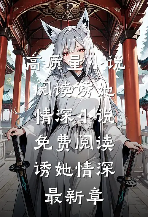 高质量小说阅读诱她情深小说免费阅读,诱她情深最新章