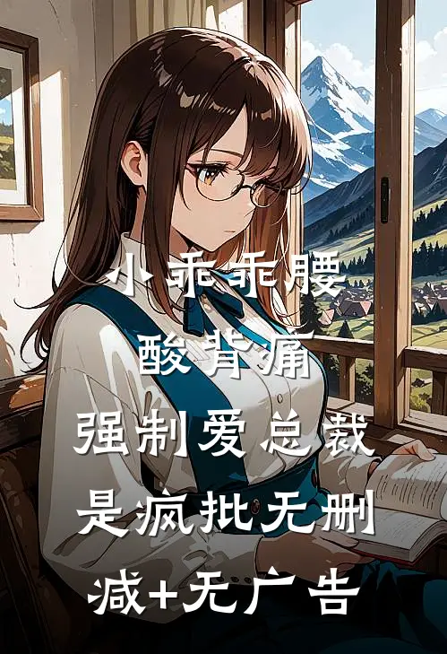 小乖乖腰酸背痛，强制爱总裁是疯批无删减+无广告