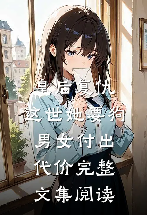 皇后复仇：这世她要狗男女付出代价完整文集阅读