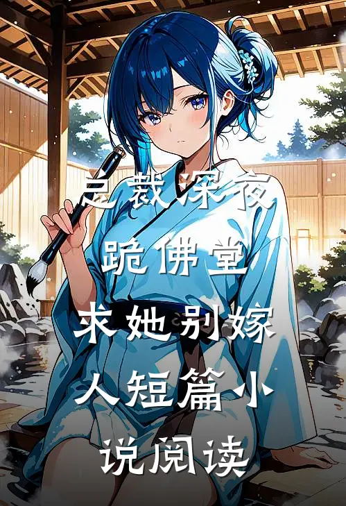 总裁深夜跪佛堂求她别嫁人短篇阅读