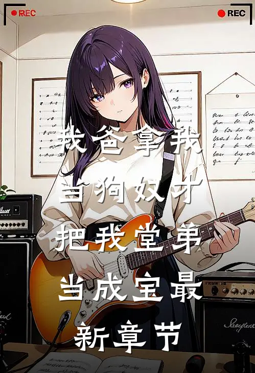 我爸拿我当狗奴才,把我堂弟当成宝最新章节