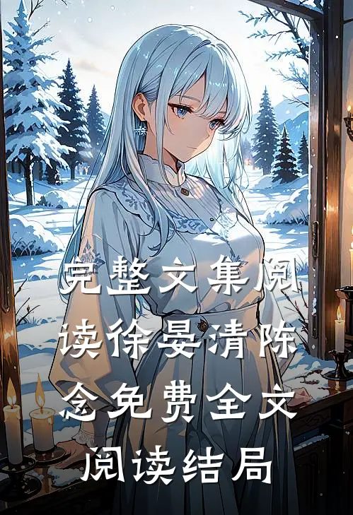 完整文集阅读徐晏清陈念免费全文阅读结局