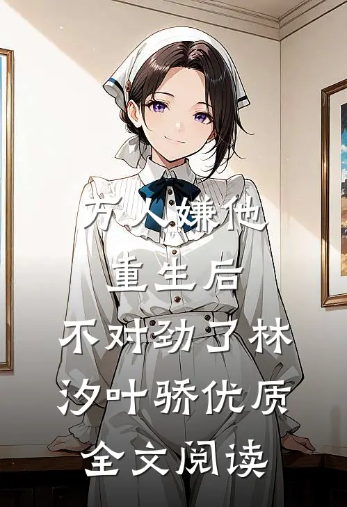 万人嫌他重生后,不对劲了林汐叶骄优质全文阅读
