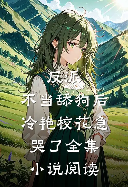 反派：不当舔狗后，冷艳校花急哭了全集小说阅读