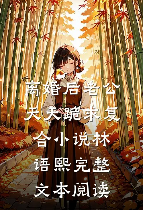 离婚后老公天天跪求复合小说林语熙完整文本阅读