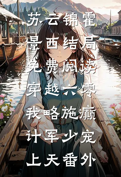 苏云锦霍景西结局免费阅读穿越六零，我略施癫计军少宠上天番外