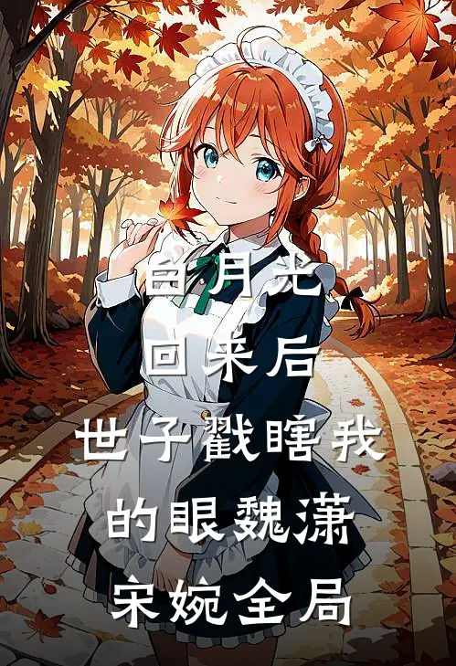 白月光回来后，世子戳瞎我的眼魏潇宋婉全局